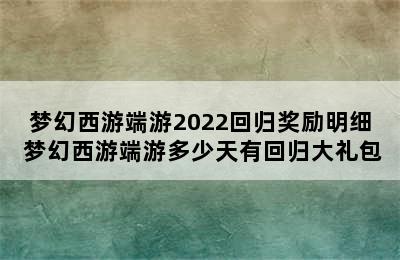 梦幻西游端游2022回归奖励明细 梦幻西游端游多少天有回归大礼包